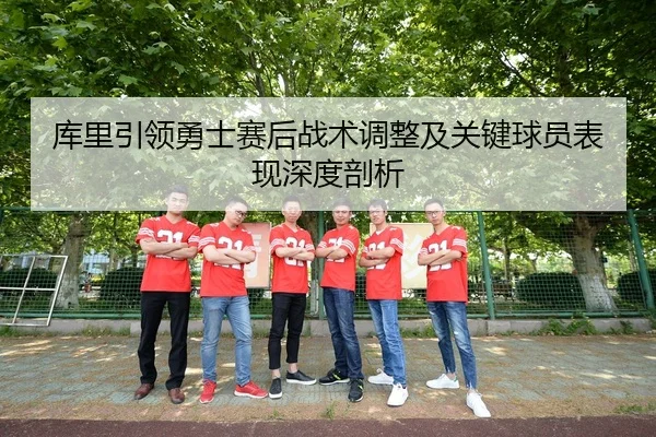 库里引领勇士赛后战术调整及关键球员表现深度剖析（HTH SPORTS）